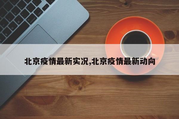 北京疫情最新实况,北京疫情最新动向