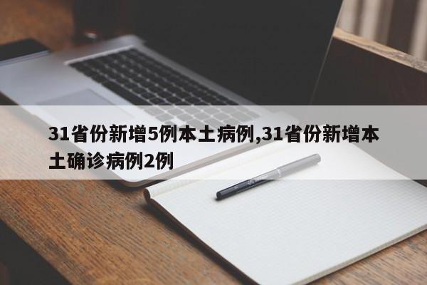 31省份新增5例本土病例,31省份新增本土确诊病例2例