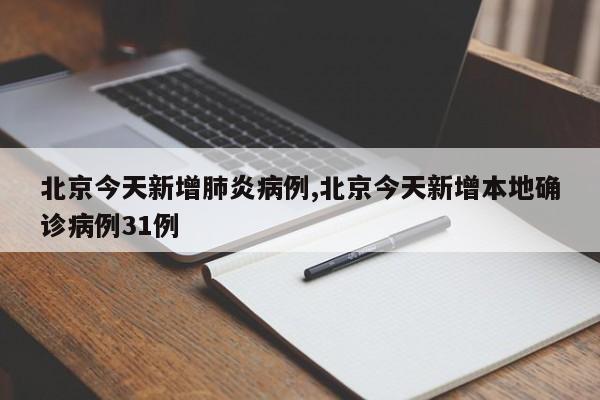 北京今天新增肺炎病例,北京今天新增本地确诊病例31例