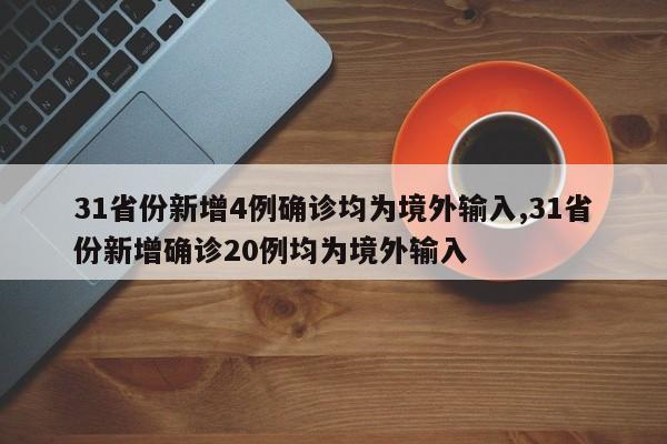 31省份新增4例确诊均为境外输入,31省份新增确诊20例均为境外输入