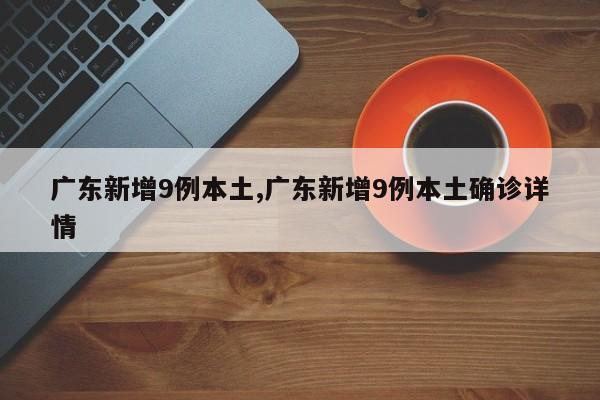 广东新增9例本土,广东新增9例本土确诊详情