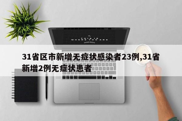 31省区市新增无症状感染者23例,31省新增2例无症状患者
