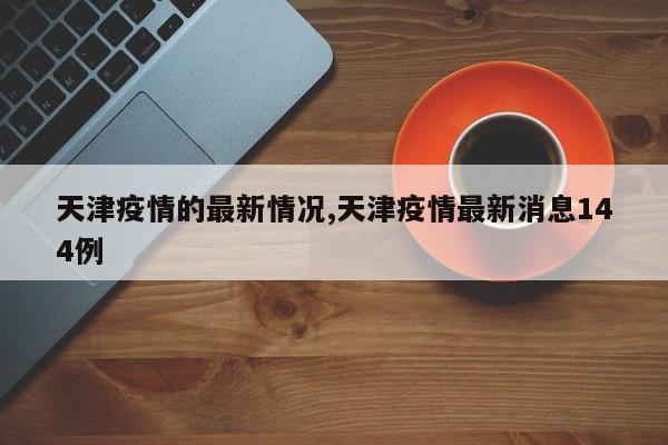天津疫情的最新情况,天津疫情最新消息144例