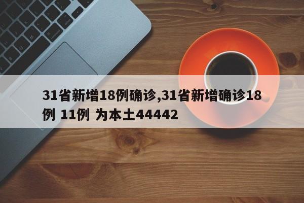 31省新增18例确诊,31省新增确诊18例 11例 为本土44442