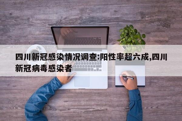四川新冠感染情况调查:阳性率超六成,四川新冠病毒感染者