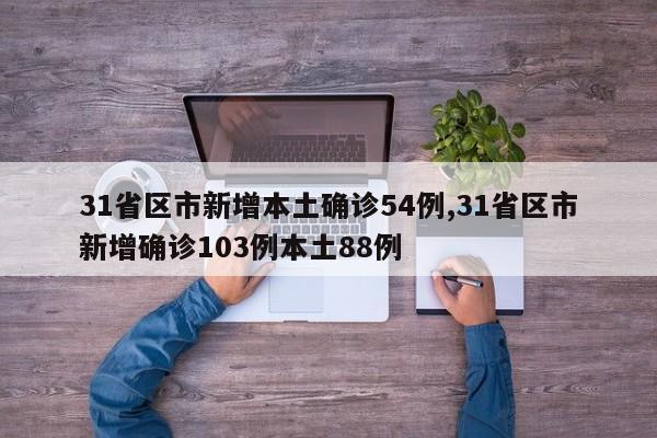 31省区市新增本土确诊54例,31省区市新增确诊103例本土88例