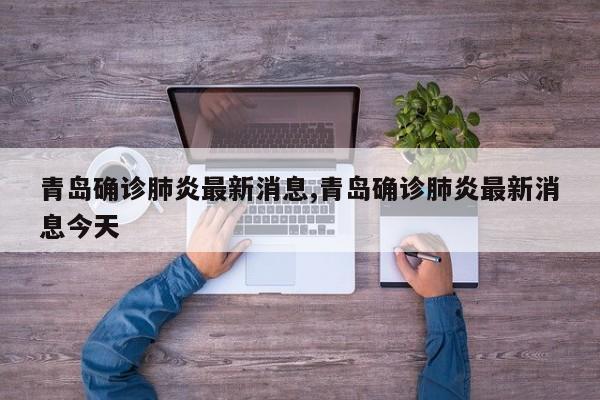 青岛确诊肺炎最新消息,青岛确诊肺炎最新消息今天