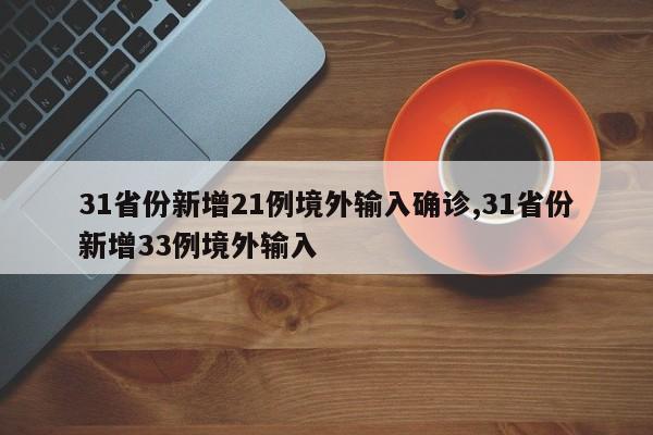 31省份新增21例境外输入确诊,31省份新增33例境外输入