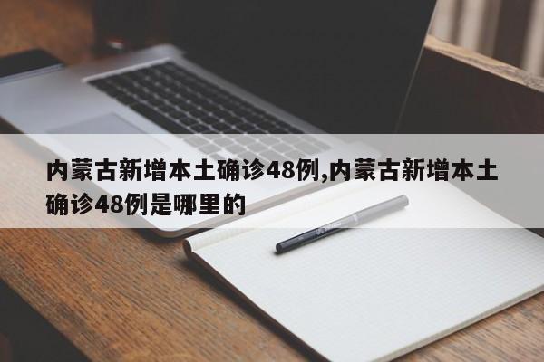 内蒙古新增本土确诊48例,内蒙古新增本土确诊48例是哪里的