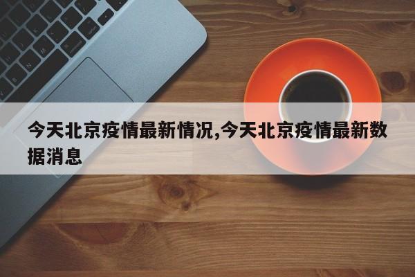 今天北京疫情最新情况,今天北京疫情最新数据消息