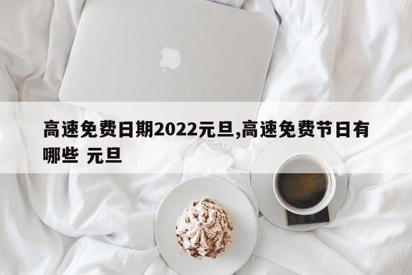 高速免费日期2022元旦,高速免费节日有哪些 元旦