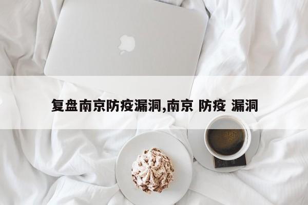 复盘南京防疫漏洞,南京 防疫 漏洞