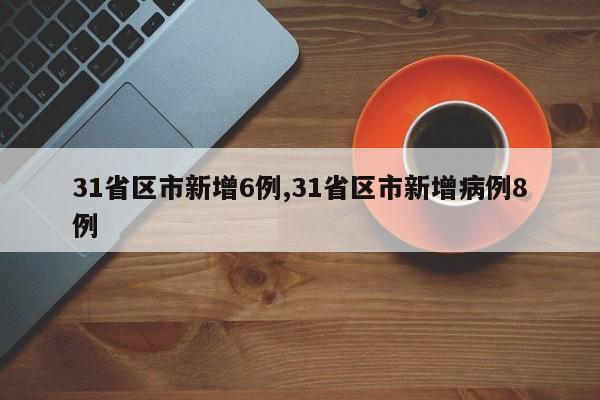 31省区市新增6例,31省区市新增病例8例