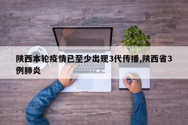 陕西本轮疫情已至少出现3代传播,陕西省3例肺炎