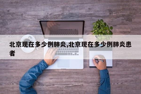 北京现在多少例肺炎,北京现在多少例肺炎患者