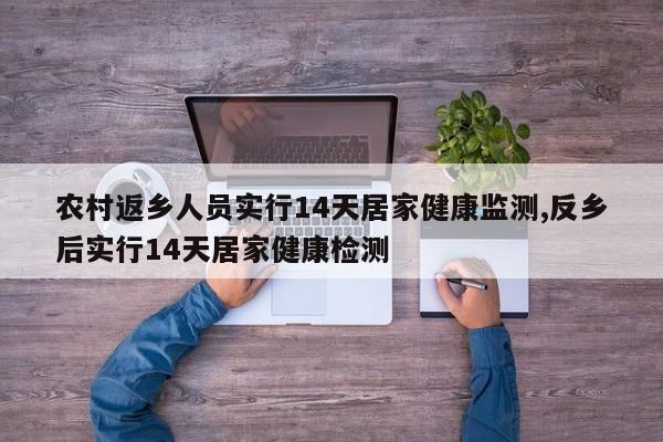 农村返乡人员实行14天居家健康监测,反乡后实行14天居家健康检测