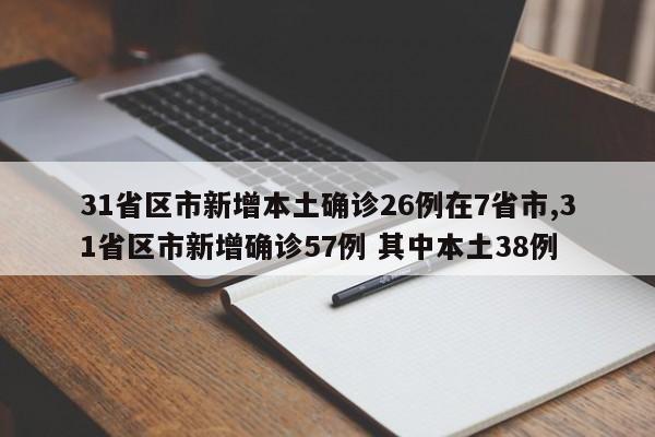 31省区市新增本土确诊26例在7省市,31省区市新增确诊57例 其中本土38例