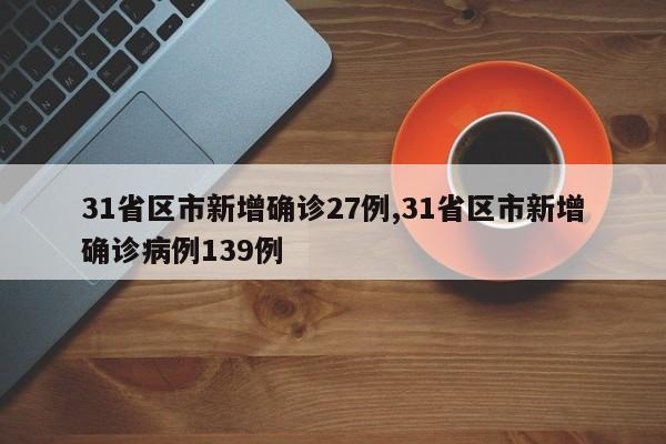 31省区市新增确诊27例,31省区市新增确诊病例139例