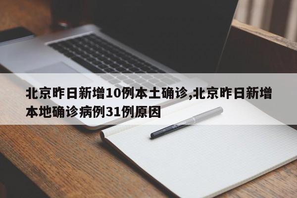 北京昨日新增10例本土确诊,北京昨日新增本地确诊病例31例原因