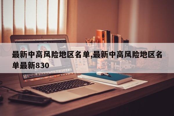 最新中高风险地区名单,最新中高风险地区名单最新830