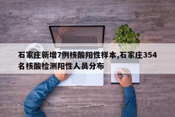 石家庄新增7例核酸阳性样本,石家庄354名核酸检测阳性人员分布