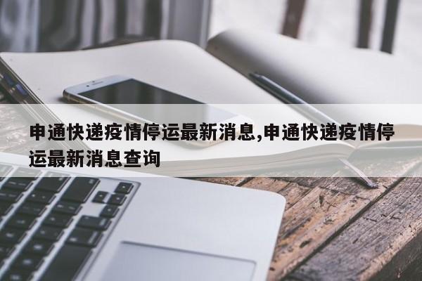 申通快递疫情停运最新消息,申通快递疫情停运最新消息查询