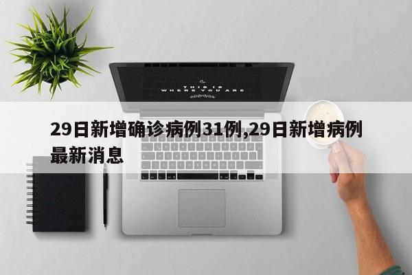 29日新增确诊病例31例,29日新增病例最新消息