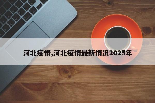 河北疫情,河北疫情最新情况2025年