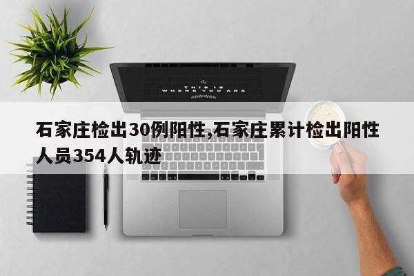 石家庄检出30例阳性,石家庄累计检出阳性人员354人轨迹
