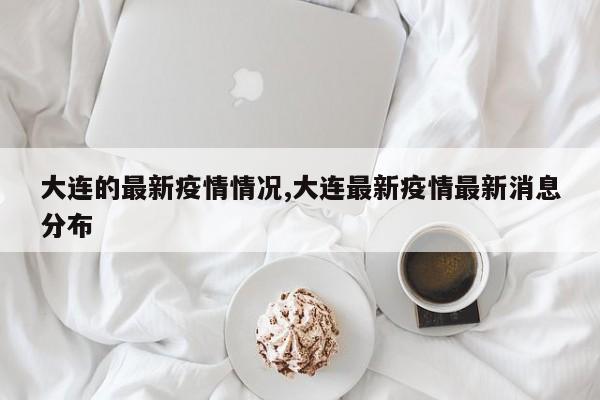 大连的最新疫情情况,大连最新疫情最新消息分布