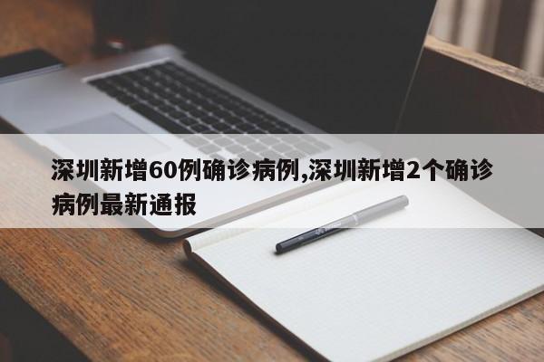 深圳新增60例确诊病例,深圳新增2个确诊病例最新通报