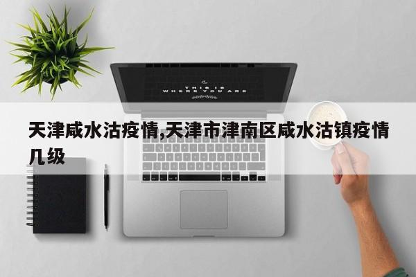 天津咸水沽疫情,天津市津南区咸水沽镇疫情几级