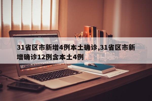 31省区市新增4例本土确诊,31省区市新增确诊12例含本土4例
