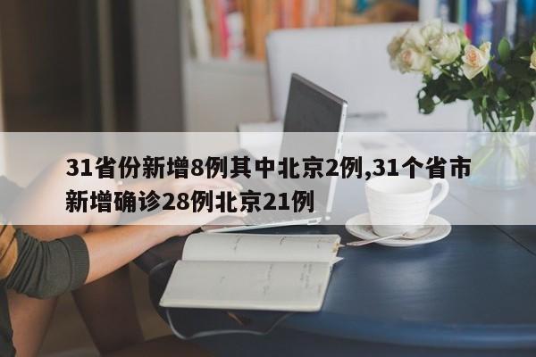 31省份新增8例其中北京2例,31个省市新增确诊28例北京21例