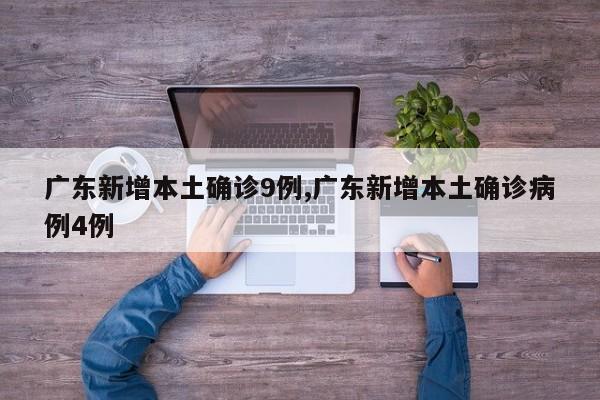 广东新增本土确诊9例,广东新增本土确诊病例4例