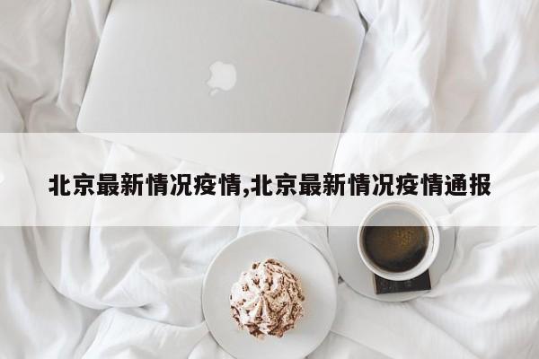 北京最新情况疫情,北京最新情况疫情通报
