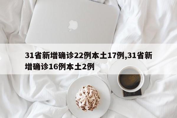 31省新增确诊22例本土17例,31省新增确诊16例本土2例