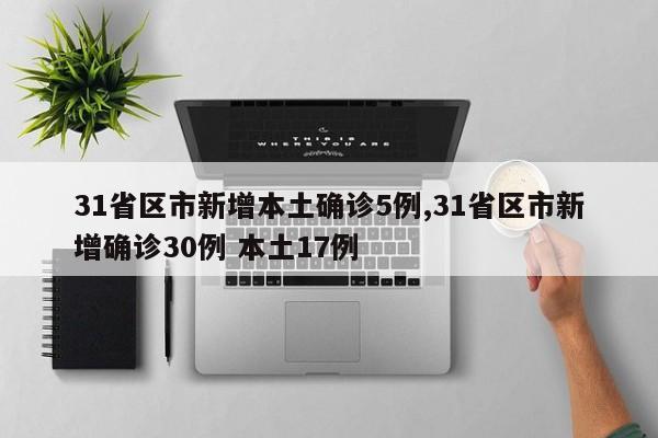 31省区市新增本土确诊5例,31省区市新增确诊30例 本土17例