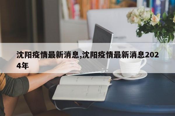 沈阳疫情最新消息,沈阳疫情最新消息2024年