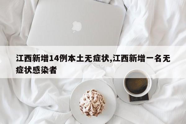 江西新增14例本土无症状,江西新增一名无症状感染者