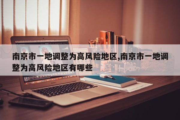 南京市一地调整为高风险地区,南京市一地调整为高风险地区有哪些