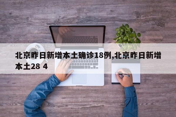 北京昨日新增本土确诊18例,北京昨日新增本土28 4