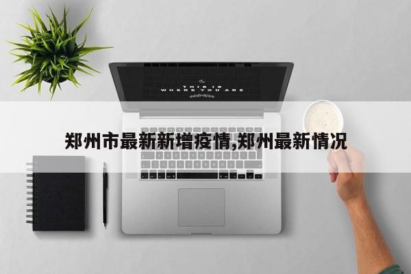 郑州市最新新增疫情,郑州最新情况