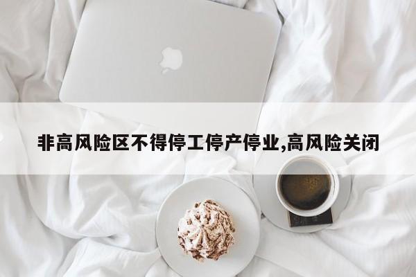 非高风险区不得停工停产停业,高风险关闭