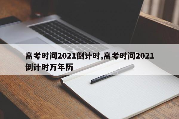 高考时间2021倒计时,高考时间2021倒计时万年历