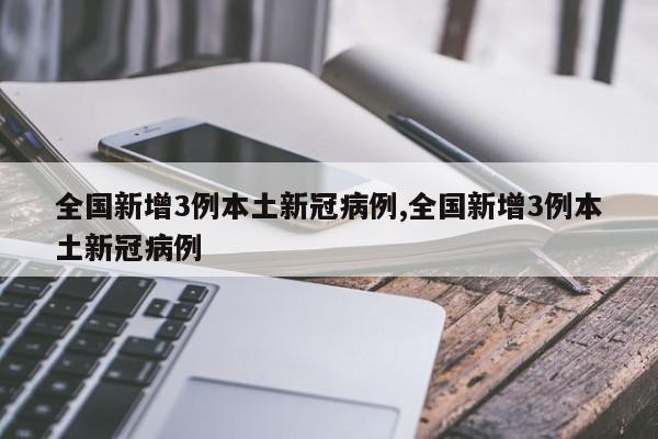 全国新增3例本土新冠病例,全国新增3例本土新冠病例