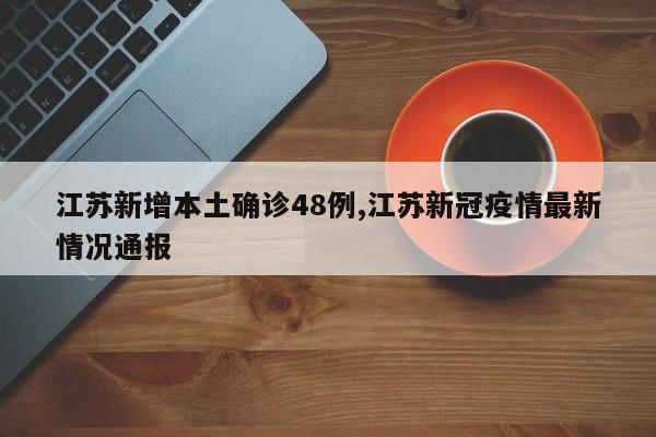 江苏新增本土确诊48例,江苏新冠疫情最新情况通报