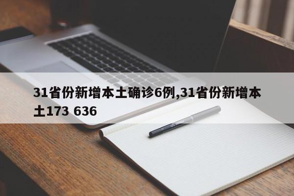 31省份新增本土确诊6例,31省份新增本土173 636
