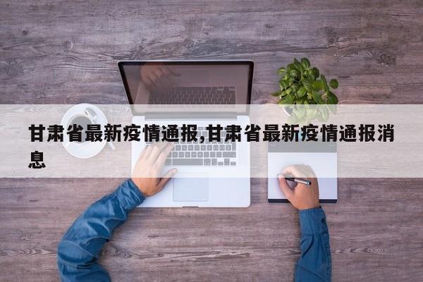 甘肃省最新疫情通报,甘肃省最新疫情通报消息