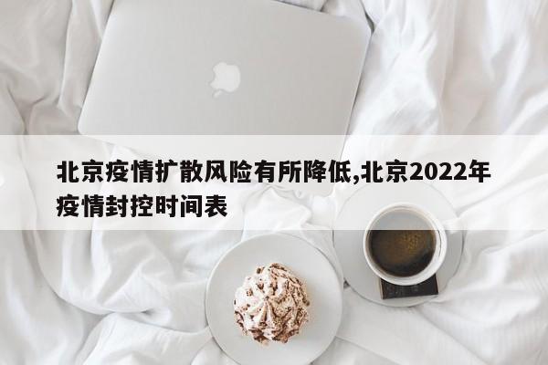 北京疫情扩散风险有所降低,北京2022年疫情封控时间表